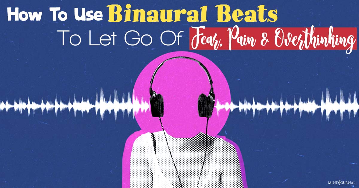 How To Use Binaural Beats To Let Go of Fear, Pain, And Overthinking
