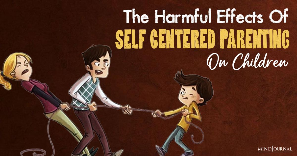 The Harmful Effects Of Self Centered Parenting on Children