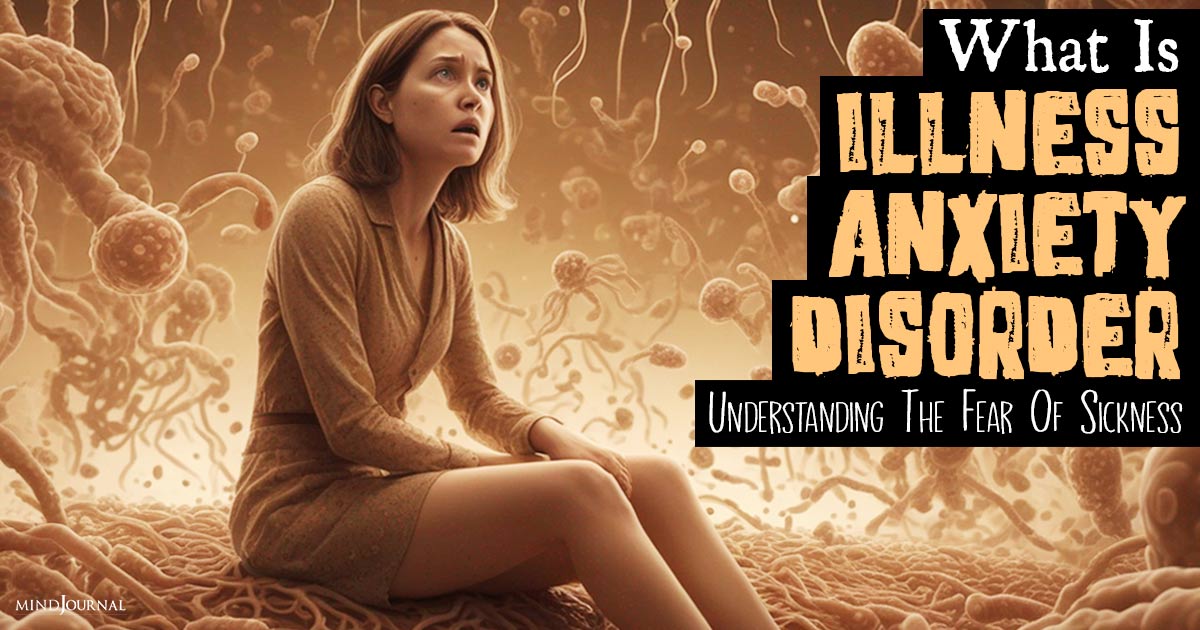 What is Illness Anxiety Disorder: Understanding The Fear Of Sickness