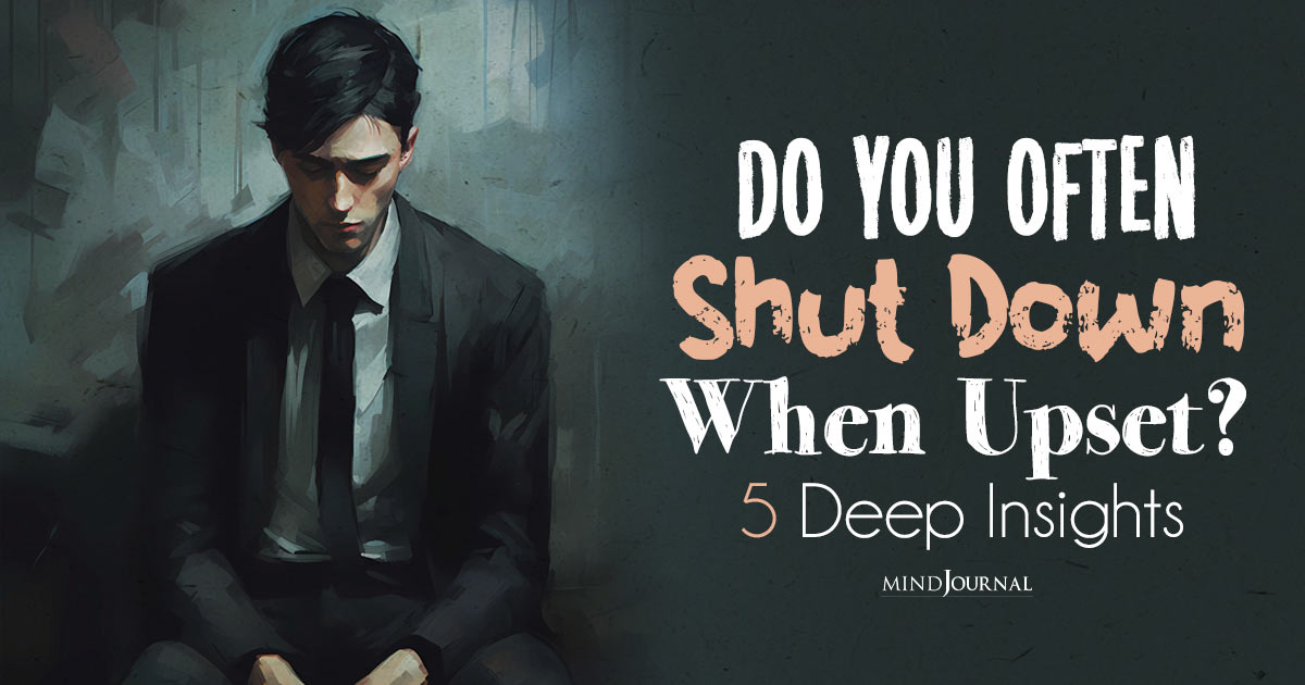 Why Do I Shut Down When Upset? 5 Deep Insights and How To Be More Resilient