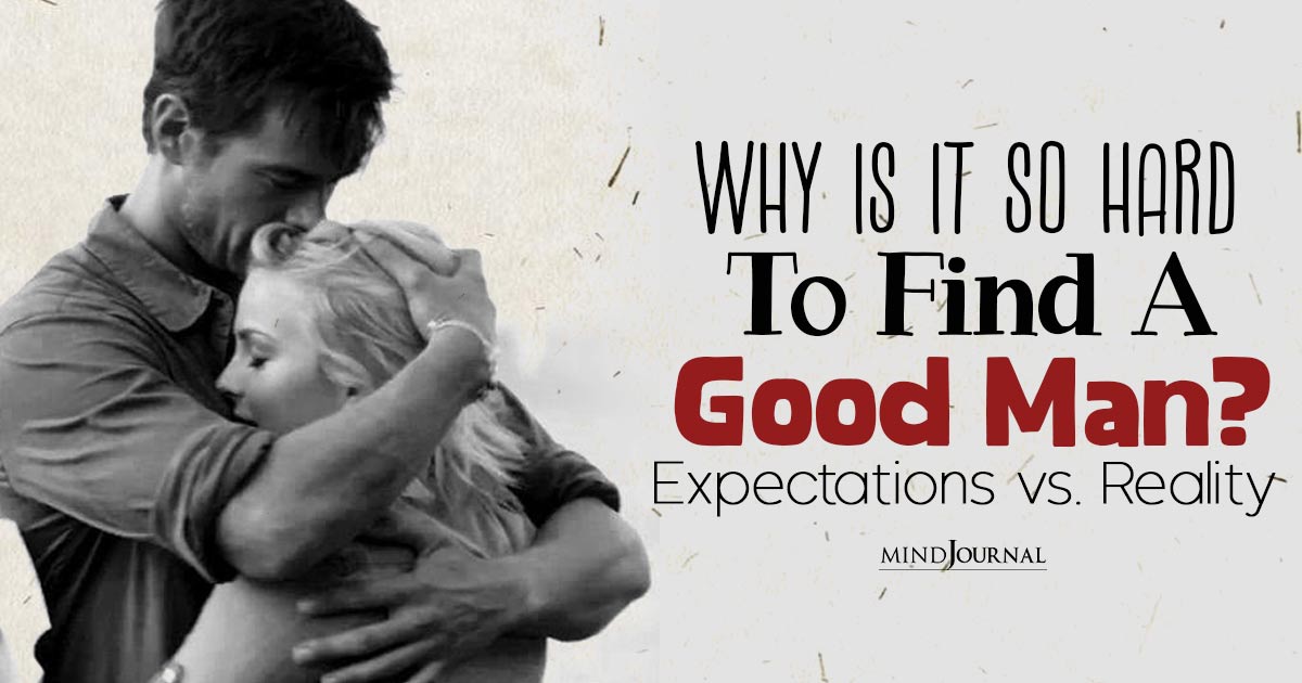 Why Is It So Hard To Find A Good Man? Harsh Reasons