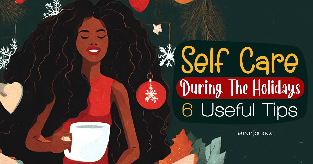 How Prioritizing Self Care During The Holidays Can Make You Feel Better: 6 Effective Techniques