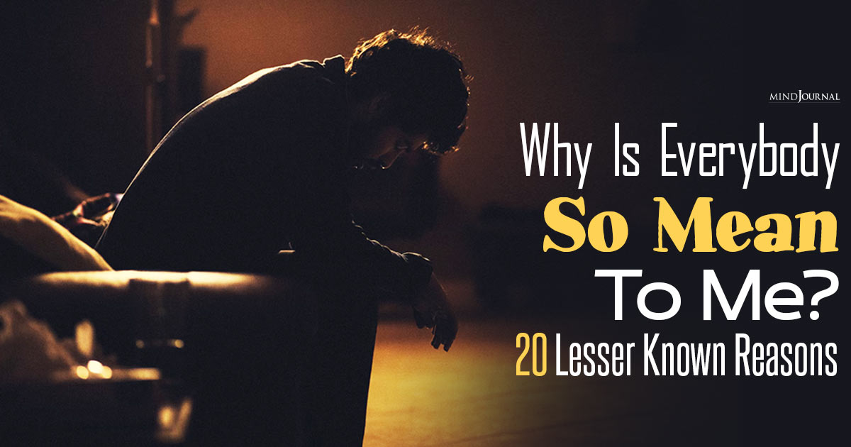 Why Is Everybody So Mean To Me? 20 Lesser Known Reasons And How To Respond