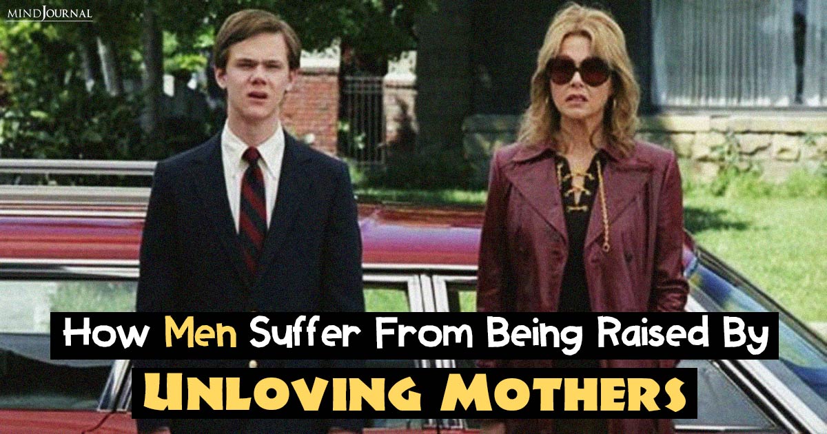 How Men Suffer From The Lack Of Maternal Love And Affection When Raised by Unloving Mothers