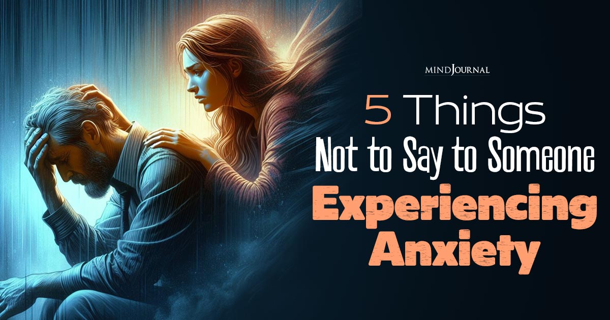 What Not To Say To Someone With Anxiety? 5 Things You Should Avoid Saying