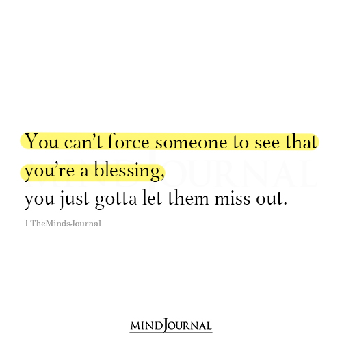 You Can't Force Someone To See That You're A Blessing