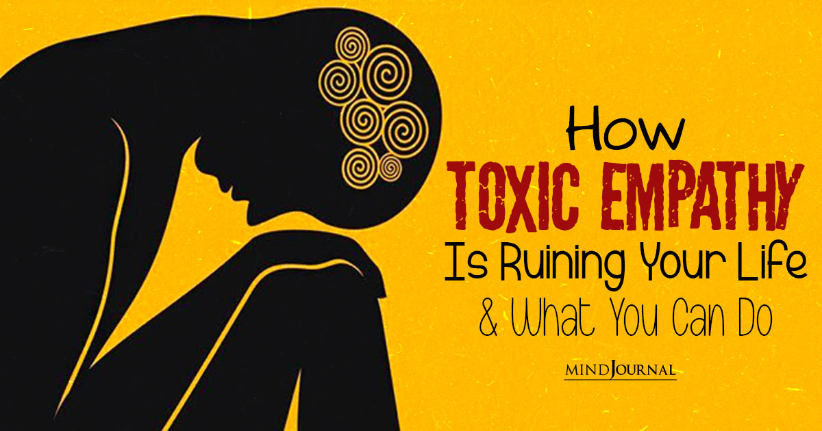 How Toxic Empathy Is Ruining Your Life and What You Can Do