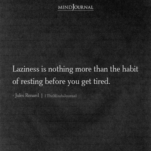 Laziness Is Nothing More Than The Habit