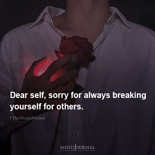 Sorry For Always Breaking Yourself For Others