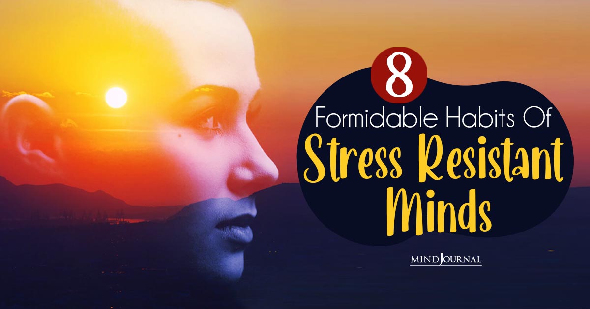 8 Formidable Habits Of Stress-Resistant Minds