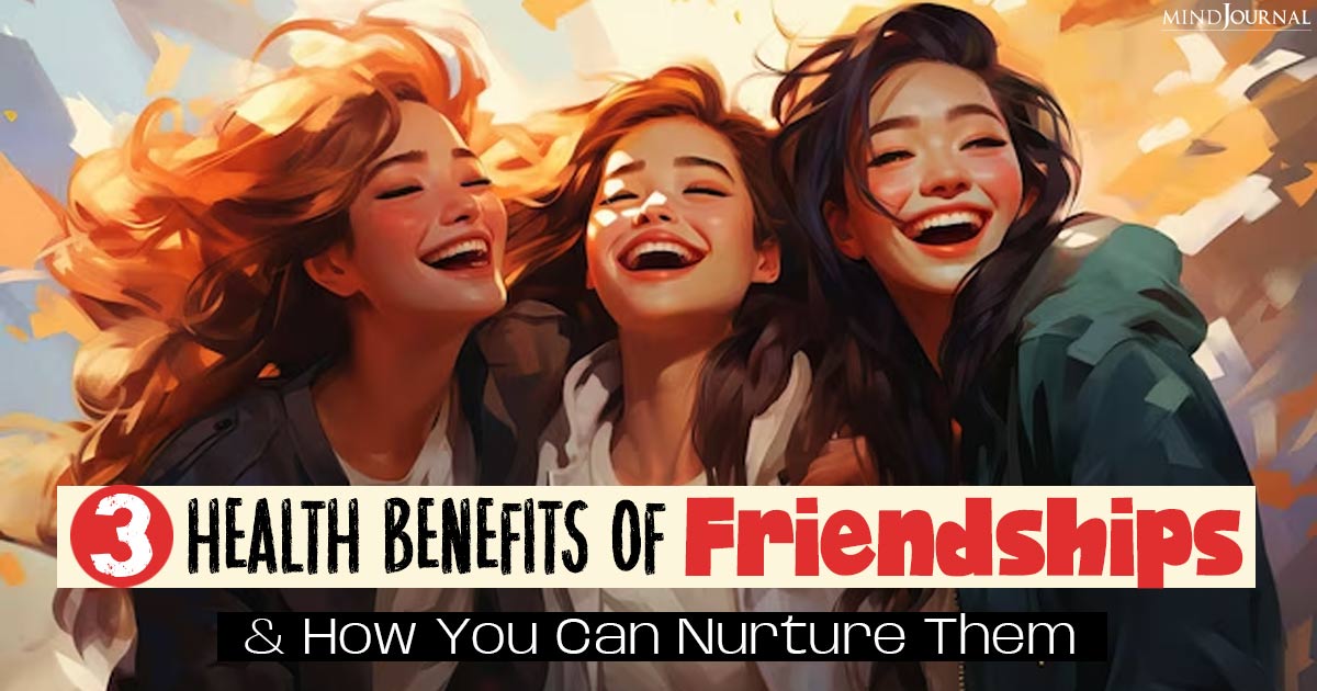 3 Health Benefits Of Friendships And How You Can Nurture Them
