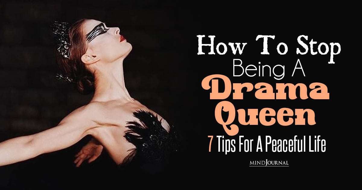 Say No To Being Drama Queen: 7 Ways How To Stop Being Dramatic And Embrace Inner Peace