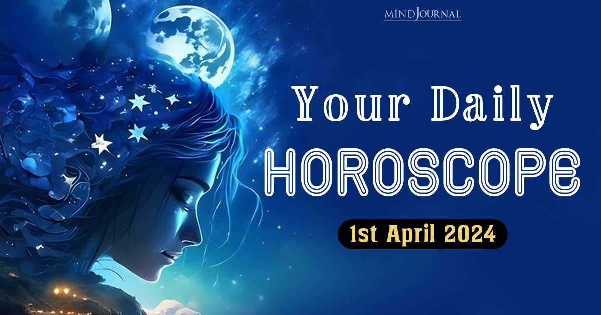 Your Daily Horoscope: 1st April 2024  