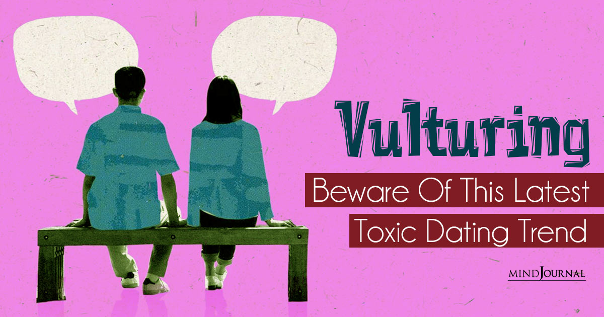 Vulturing: Beware Of This Latest Toxic Dating Trend!