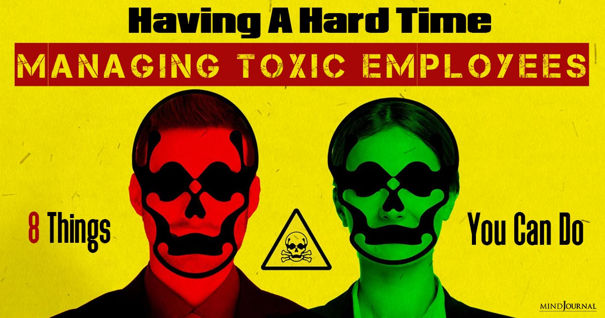 Having A Hard Time Managing Toxic Employees? 8 Constructive Things You Can Do