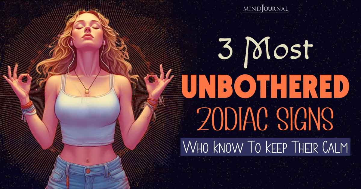 Most Unbothered Zodiac Signs Who Know To Keep Their Calm