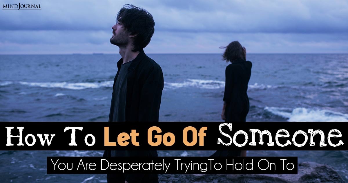 How To Let Go Of Someone You Are Trying To Hold On To