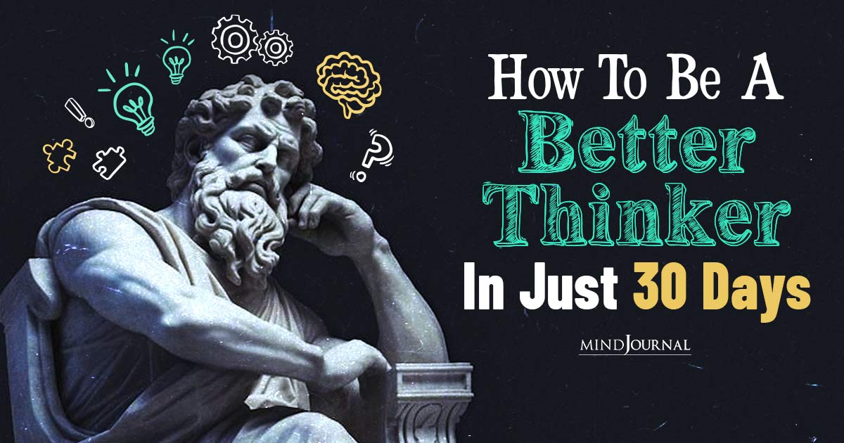 How To Be A Better Thinker: 11 Proven Techniques And Why It Matters