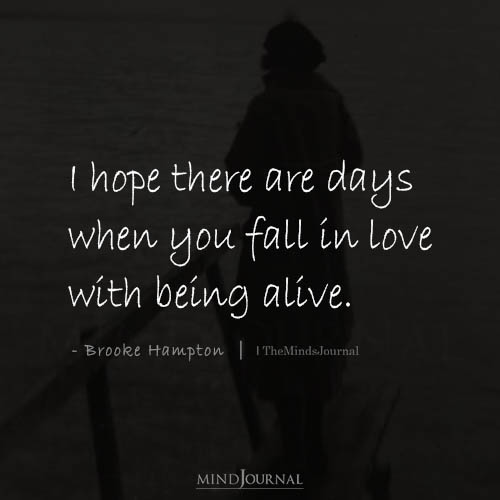 I Hope There Are Days When You Fall In Love With Being Alive