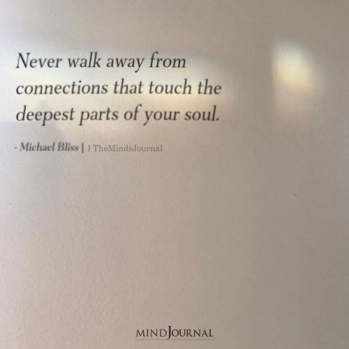 Never Walk Away From Connections That Have Touched Your Soul