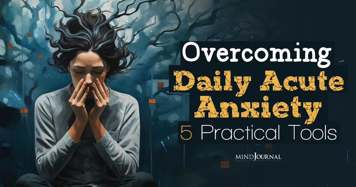 How To Overcome Daily Acute Anxiety: Practical Tools