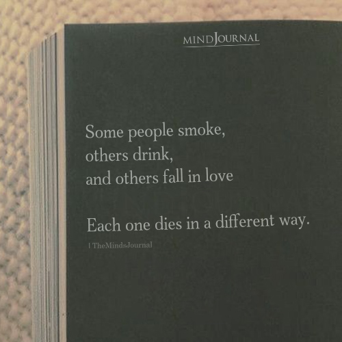 Some People Smoke Or Drink Or Fall In Love To Die