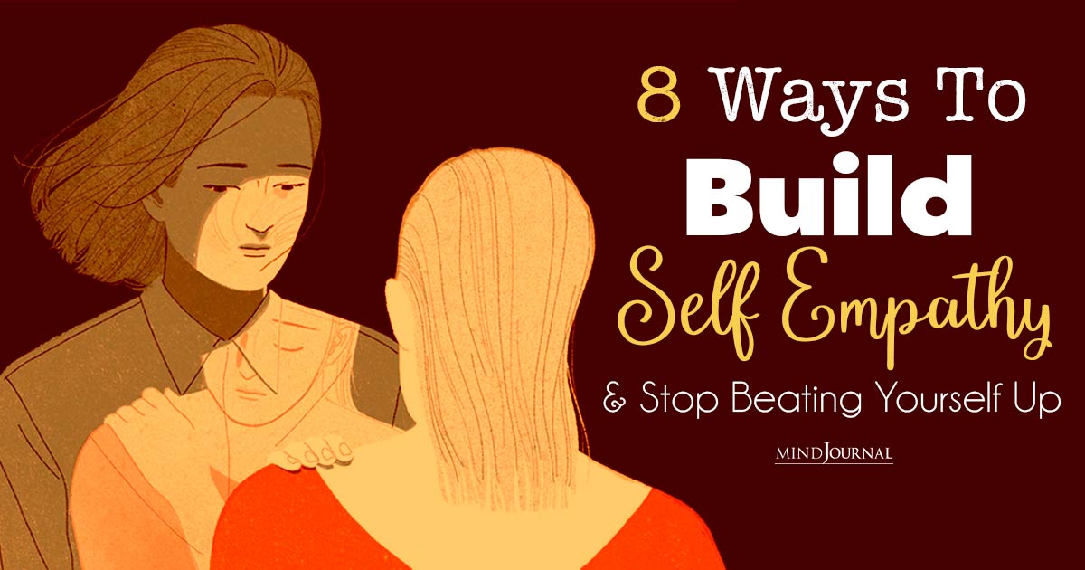 Ways To Build Self Empathy And Stop Beating Yourself Up