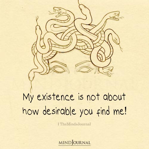 My Existence Is Not About How Desirable You Find Me!