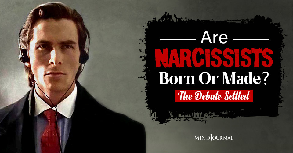 Are Narcissists Born Or Made? Let’s Settle The Debate Once And For All