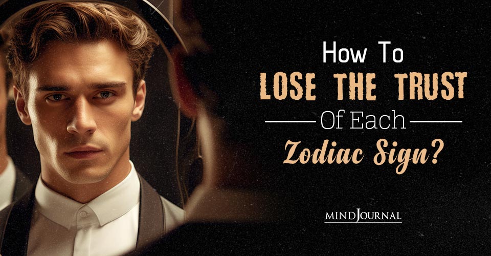 How To Lose The Trust Of The Zodiac Signs? Learn What They Can’t Tolerate!