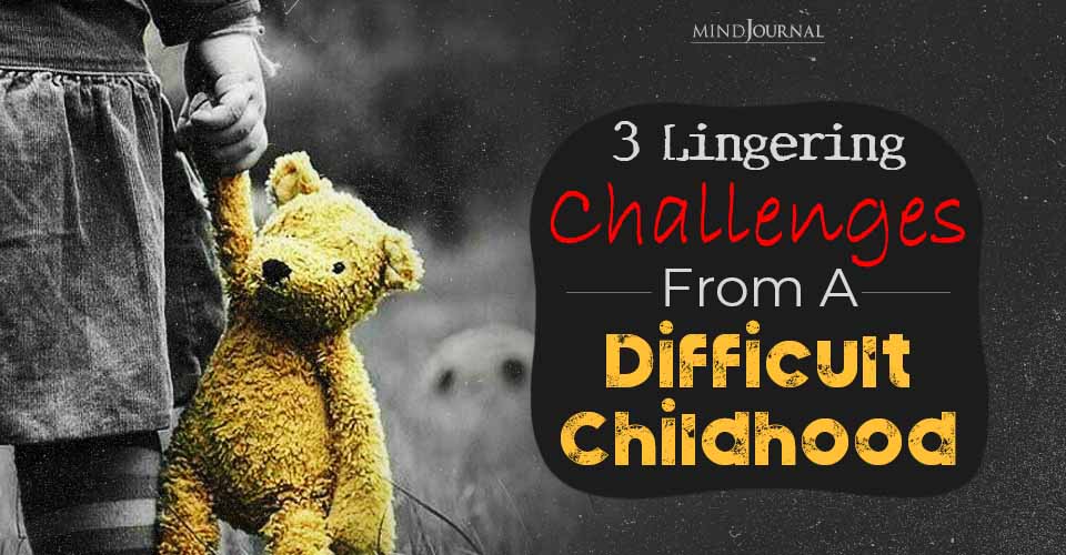 Difficult Childhood: Lingering Challenges It Leaves Behind
