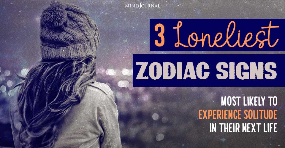 3 Loneliest Zodiac Signs Most Likely to Experience Solitude In Their Next Life