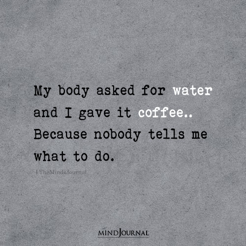 My Body Asked For Water And I Gave Coffee