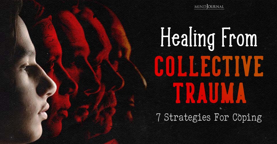 7 Proven Ways To Process And Heal From Collective Trauma