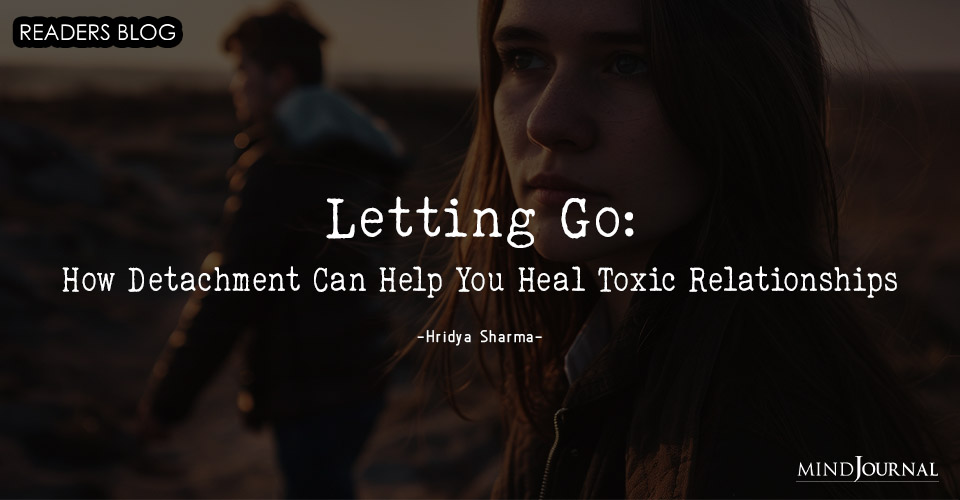 Letting Go: How Detachment Can Help You Heal Toxic Relationships