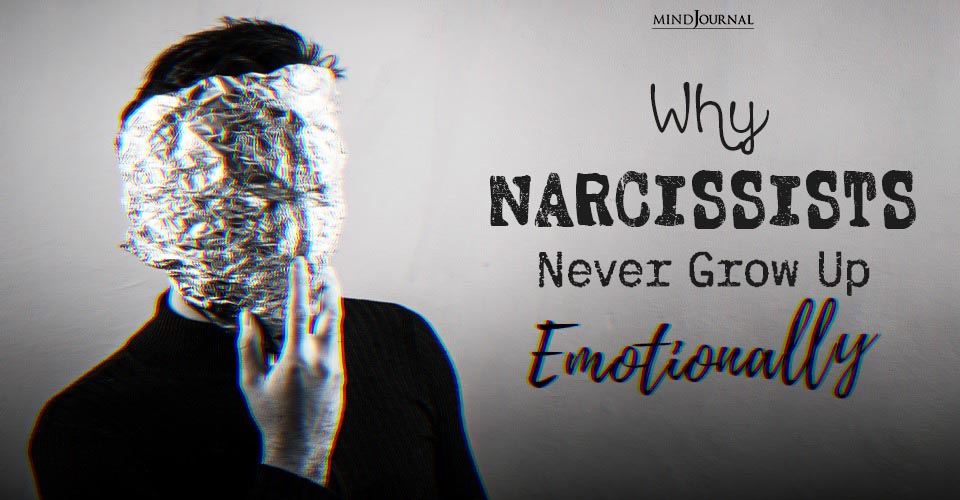 Reasons Why Narcissists Never Grow Up Emotionally