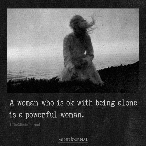 A Woman Who Is Ok With Being Alone Is Truly A Strong Woman