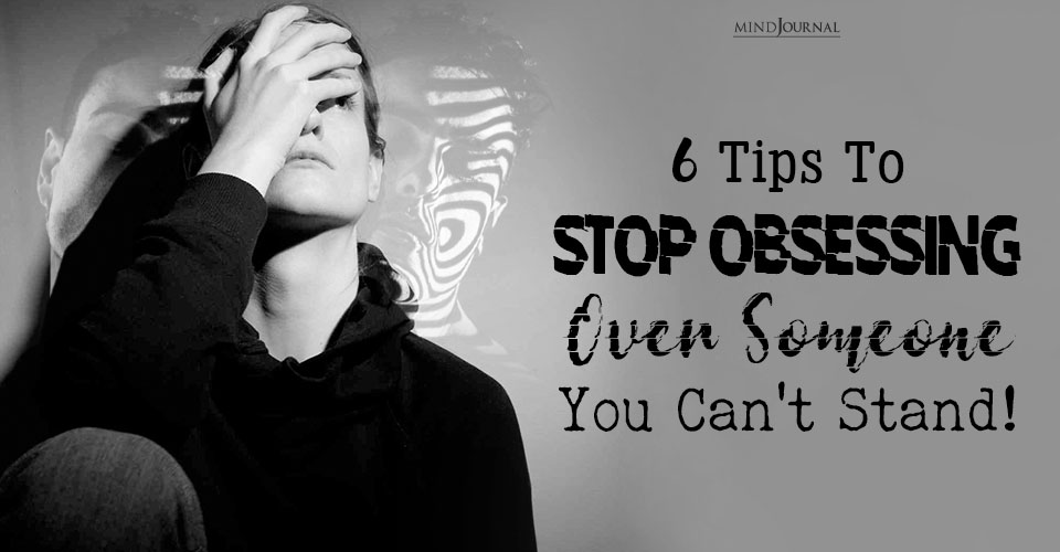 Tips On How To Stop Obsessing Over Someone You Hate