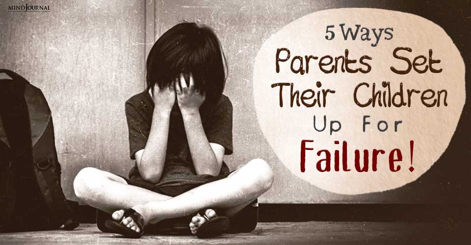 Alarming Ways Parents Set Their Children Up For Failure!