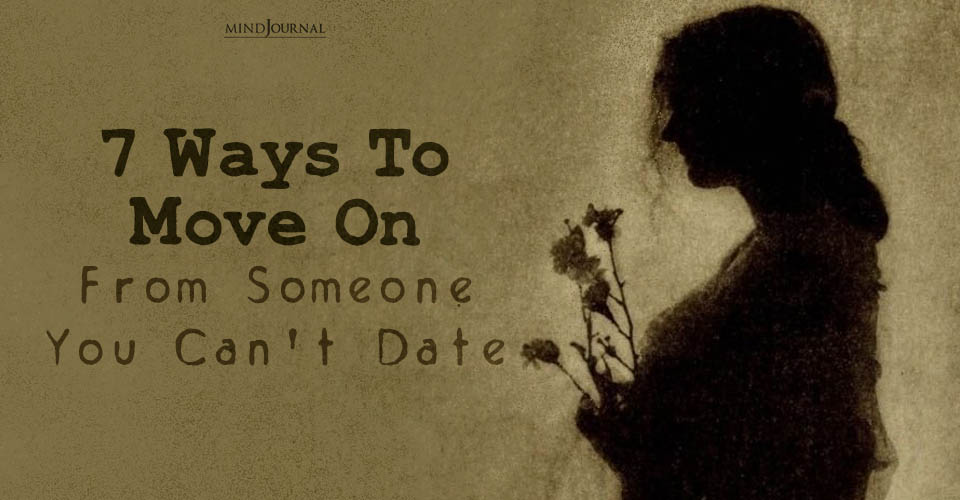 How To Move On From Someone You Can't Date: Realistic Ways