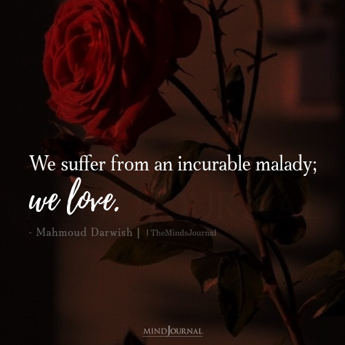 We suffer from an incurable malady