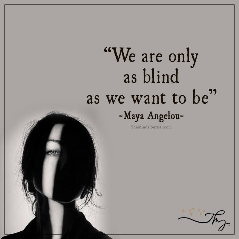 We Are Only As Blind As We Want To Be