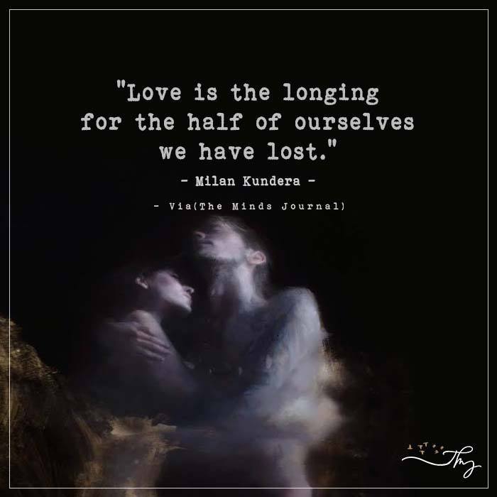 Love Is The Longing For The Half Of Ourselves We Have Lost