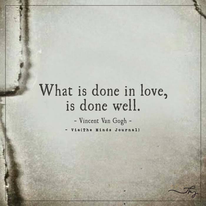 What is done in love, is done well.