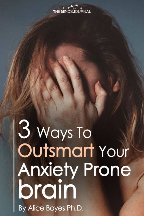 3 Ways To Outsmart Your Anxiety-Prone Brain