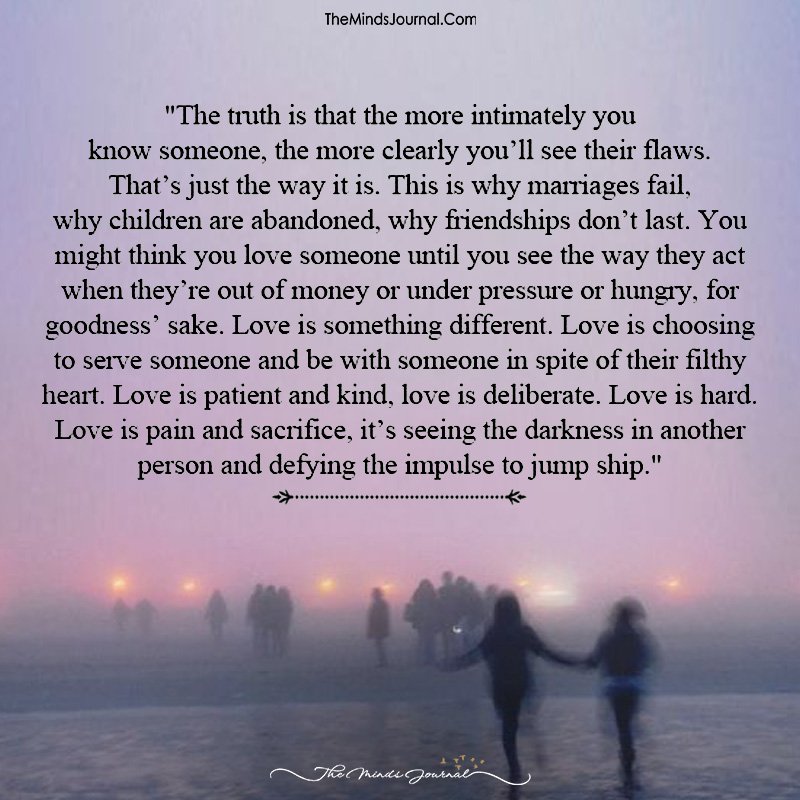 The Truth Is That The More Intimately You Know Someone