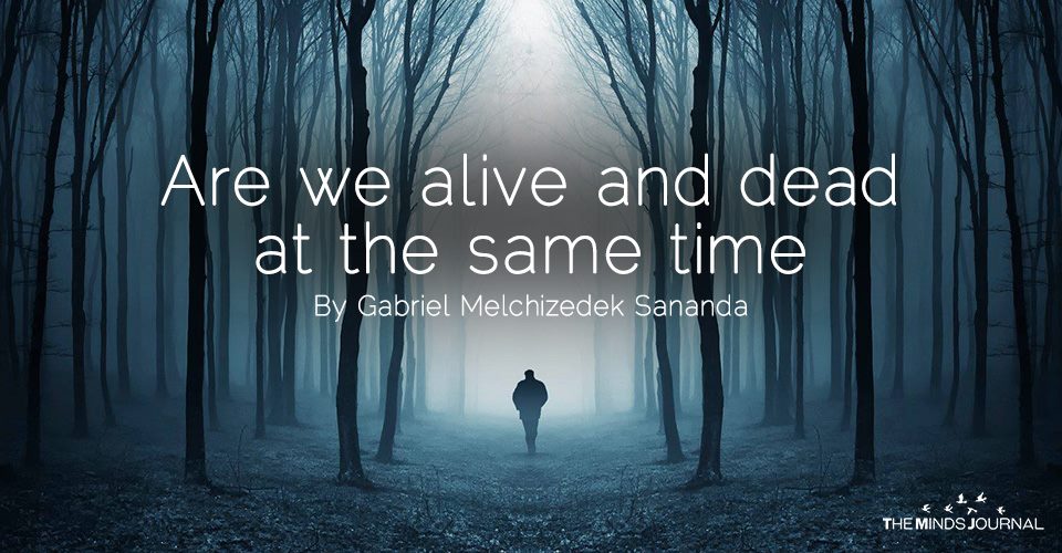 Are we alive and dead at the same time?