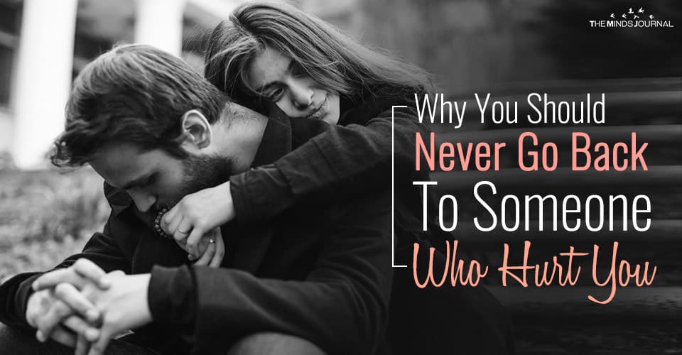 4 Reasons Why You Should Never Go Back To Someone Who Hurt You