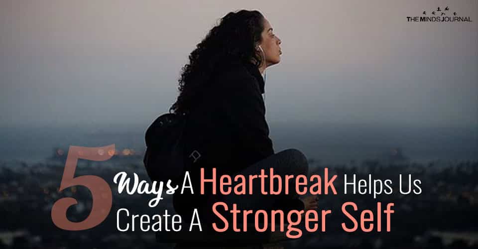 5 Ways A Heartbreak Helps Us Create A Stronger Self