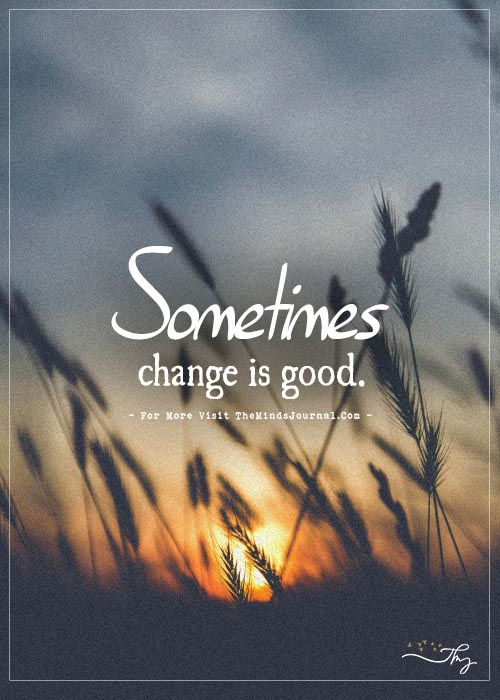 Sometimes change is good.